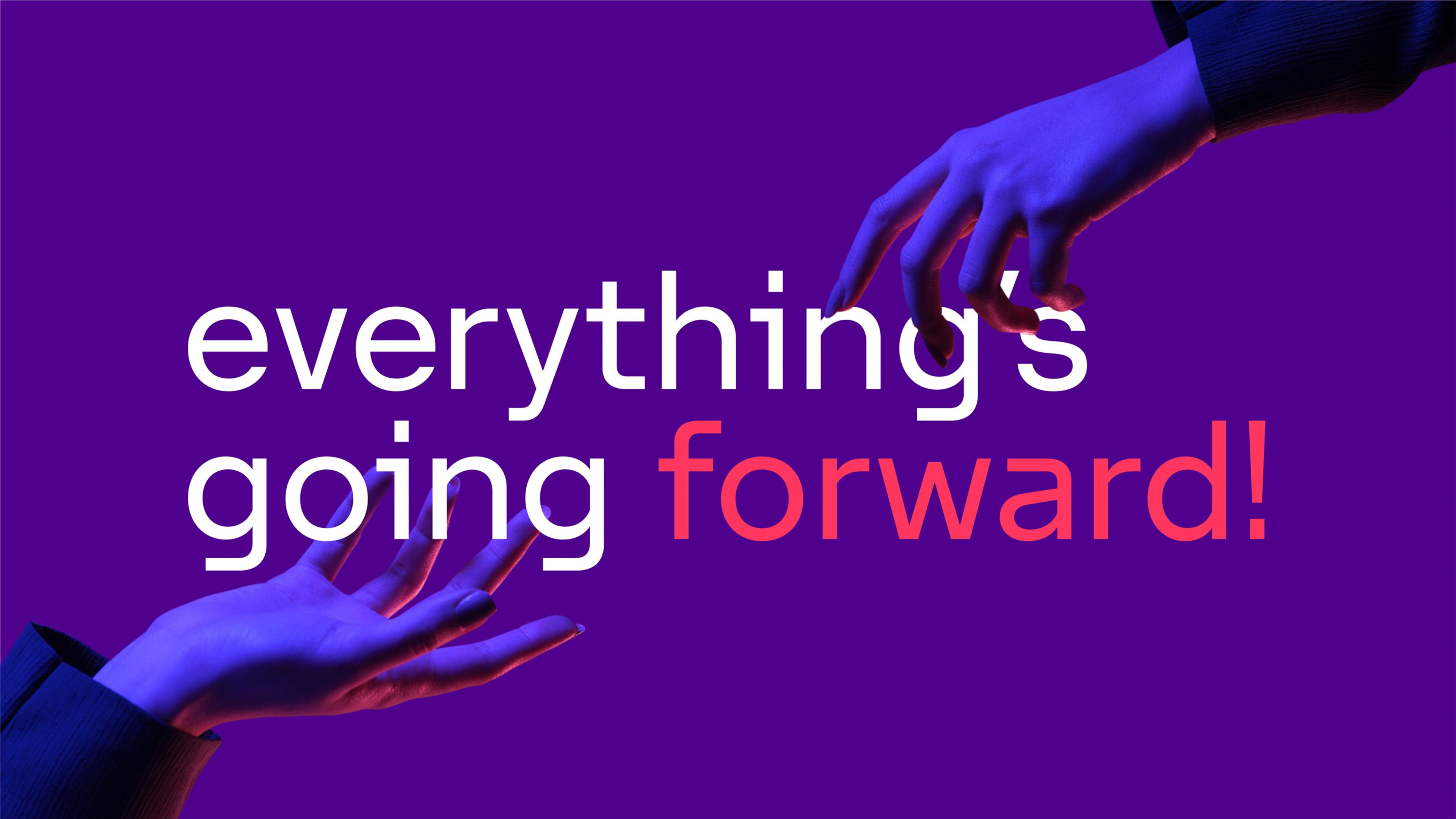 Two hands reach towards each other against a purple background with the phrase "everything's going forward!".